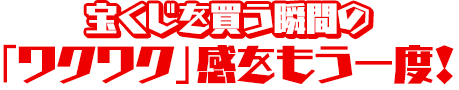 宝くじを買う瞬間の「ワクワク」感をもう一度！