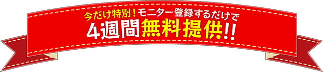 今だけ特別！モニター登録するだけで4週間無料提供！