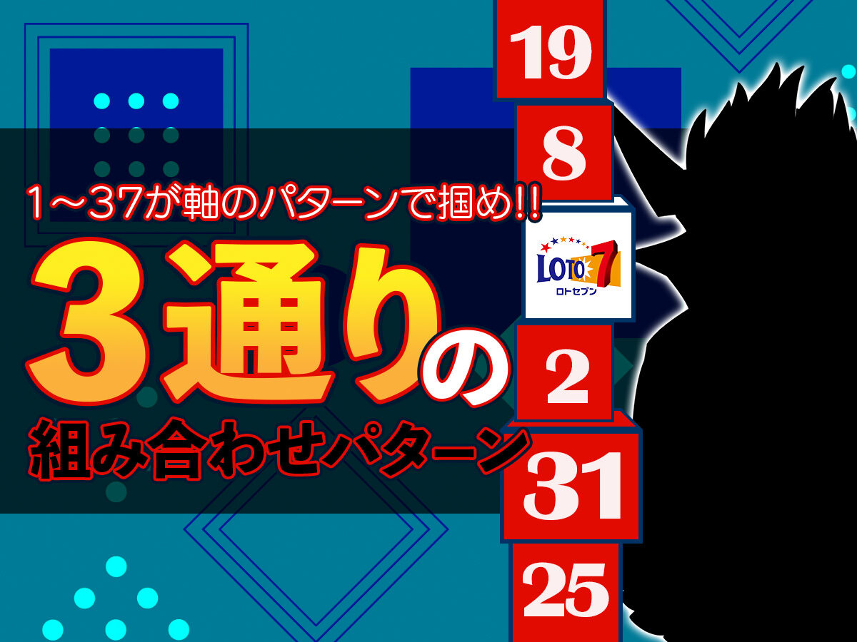 【ロト7】1〜37が軸のパターンで掴め!3通りの組み合わせパターン